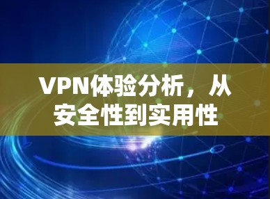 VPN体验分析，从安全性到实用性