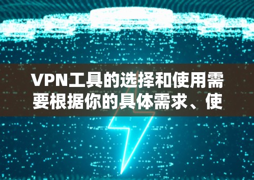 VPN工具的选择和使用需要根据你的具体需求、使用习惯和安全意识来决定。以下是一些常见的VPN工具及其特点，供你参考