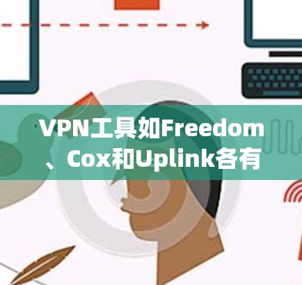 VPN工具如Freedom、Cox和Uplink各有其独特的优势和使用特点，以下是综合考虑后的心得