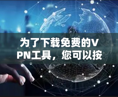 为了下载免费的VPN工具，您可以按照以下步骤进行操作