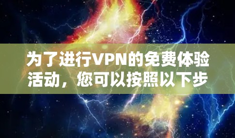 为了进行VPN的免费体验活动，您可以按照以下步骤进行