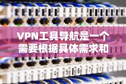 VPN工具导航是一个需要根据具体需求和个人情况来选择的领域，以下是常见的VPN工具和推荐方向