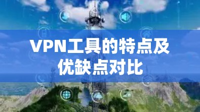 VPN工具的特点及优缺点对比