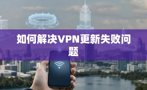 如何解决VPN更新失败问题