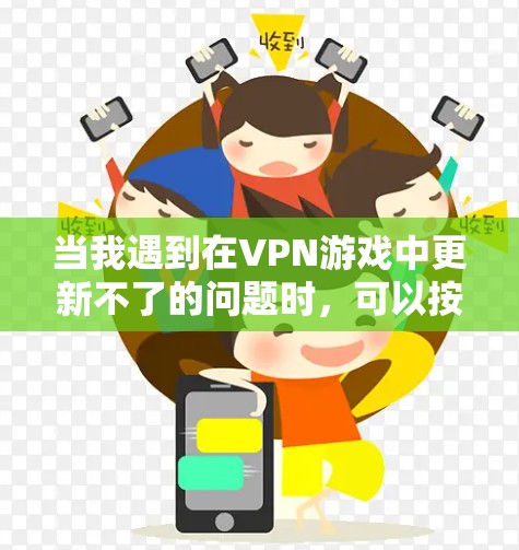 当我遇到在VPN游戏中更新不了的问题时，可以按照以下步骤进行排查和解决