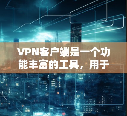 VPN客户端是一个功能丰富的工具，用于访问外部互联网。以下是一些常见的VPN客户端功能，并逐步详细说明如何实现这些功能