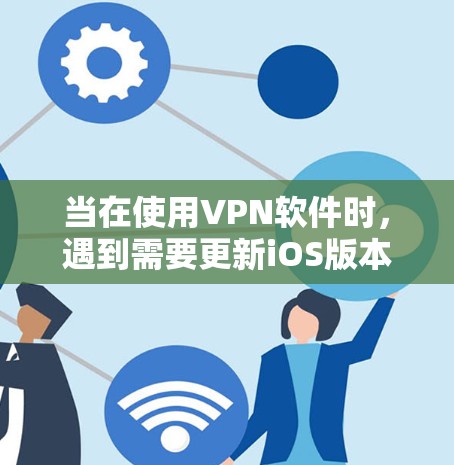 当在使用VPN软件时，遇到需要更新iOS版本的问题，可以通过以下步骤进行解决方案