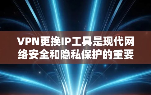 VPN更换IP工具是现代网络安全和隐私保护的重要环节。选择合适的VPN工具和配置方法能够帮助您确保VPN的安全性、可靠性和兼容性。以下是关于VPN更换IP工具的一些关键点和建议