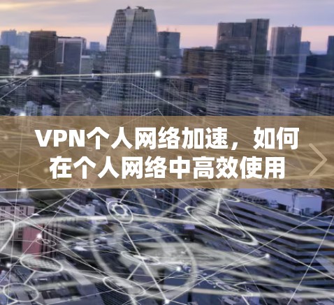 VPN个人网络加速，如何在个人网络中高效使用