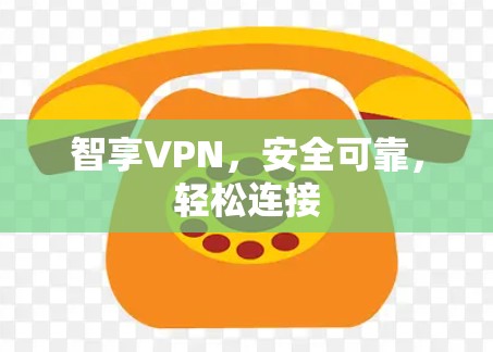 智享VPN，安全可靠，轻松连接
