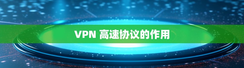 VPN 高速协议的作用