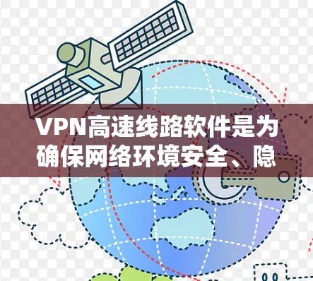 VPN高速线路软件是为确保网络环境安全、隐私保护而使用的工具。以下是其关键功能和使用步骤