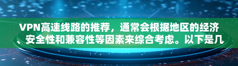 VPN高速线路的推荐，通常会根据地区的经济、安全性和兼容性等因素来综合考虑。以下是几个主要的VPN推荐平台和推荐地区的列表，供您参考