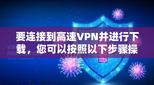 要连接到高速VPN并进行下载，您可以按照以下步骤操作