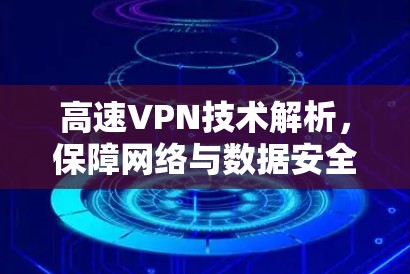 高速VPN技术解析，保障网络与数据安全的全新解决方案