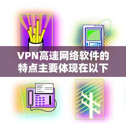VPN高速网络软件的特点主要体现在以下几个方面