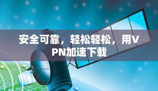 安全可靠，轻松轻松，用VPN加速下载