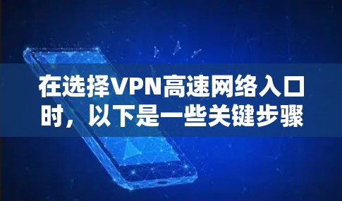 在选择VPN高速网络入口时，以下是一些关键步骤和建议，帮助你高效且安全地使用VPN服务