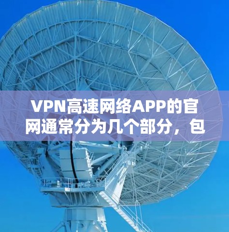 VPN高速网络APP的官网通常分为几个部分，包括服务类型、选择服务、使用说明、常见问题等。以下是一些常见的类型及其对应的官网结构