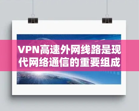 VPN高速外网线路是现代网络通信的重要组成部分，结合了数据保护和快速传输的特点。以下是对这些线路的详细分析