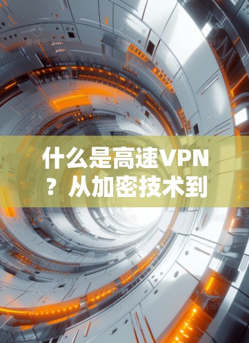 什么是高速VPN？从加密技术到用户安全，你必须知道