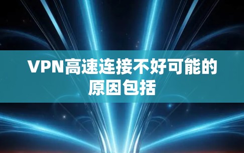 VPN高速连接不好可能的原因包括