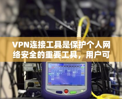 VPN连接工具是保护个人网络安全的重要工具，用户可以选择以下几种工具进行VPN连接