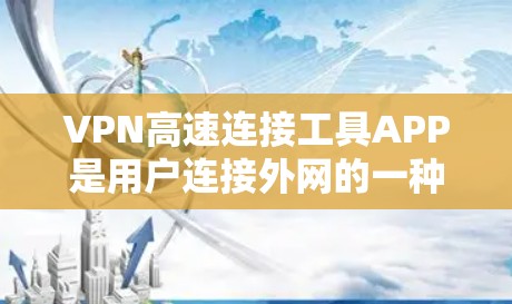 VPN高速连接工具APP是用户连接外网的一种快捷方式，确保数据安全和速度快。以下是几种常见的VPN高速连接工具APP及其特点