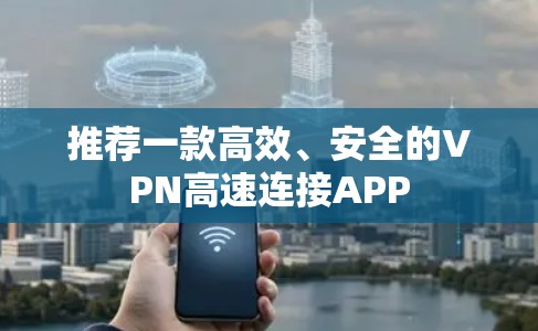推荐一款高效、安全的VPN高速连接APP