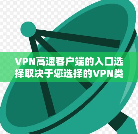 VPN高速客户端的入口选择取决于您选择的VPN类型和服务器设置。以下是一个详细的指南，帮助您找到适合的入口
