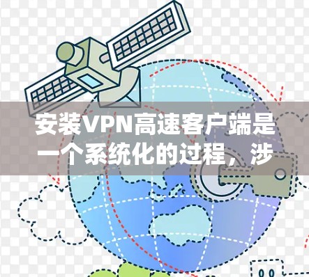 安装VPN高速客户端是一个系统化的过程，涉及知识和技能的整合。以下是一个清晰、系统化的指南，帮助您顺利安装和使用VPN高速客户端