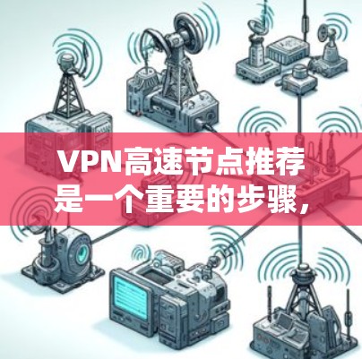 VPN高速节点推荐是一个重要的步骤，可以帮助用户在选择可靠的VPN服务时，确保他们的网络速度和安全性。以下是一些推荐的高速VPN节点，涵盖各个主要国家和地区