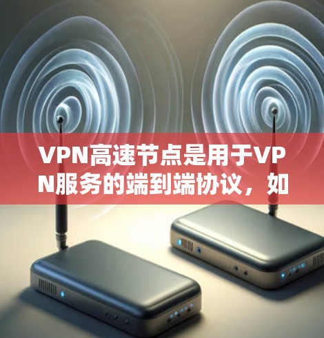VPN高速节点是用于VPN服务的端到端协议，如TPSHV、VLCNet、SNAT等。以下是使用这些软件的详细步骤和注意事项