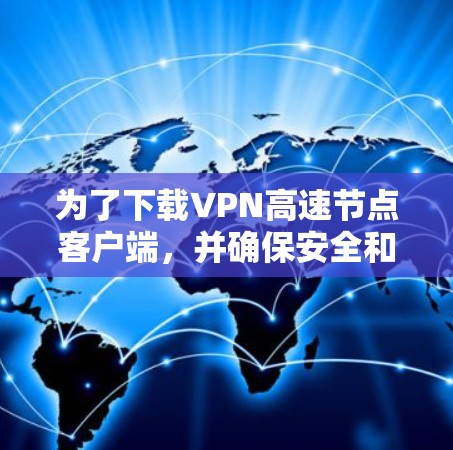 为了下载VPN高速节点客户端，并确保安全和兼容性，以下是分步骤的建议