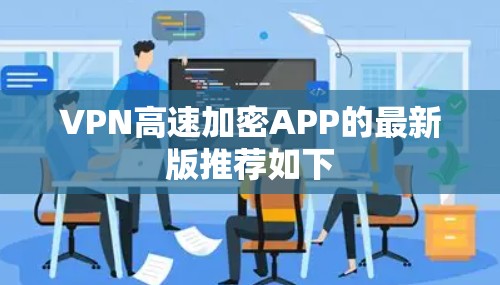 VPN高速加密APP的最新版推荐如下
