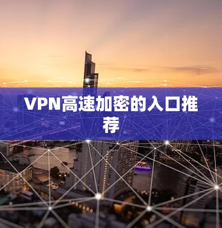 VPN高速加密的入口推荐