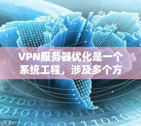 VPN服务器优化是一个系统工程，涉及多个方面，以下是一些具体步骤和建议