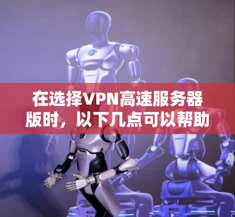 在选择VPN高速服务器版时，以下几点可以帮助你找到最适合的解决方案