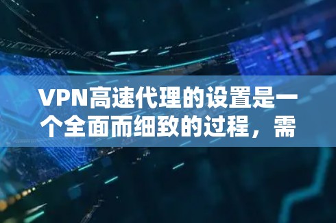 VPN高速代理的设置是一个全面而细致的过程，需要综合考虑多个方面来确保安全性和有效性。以下是一个结构化的指南，帮助您理解如何设置VPN高速代理