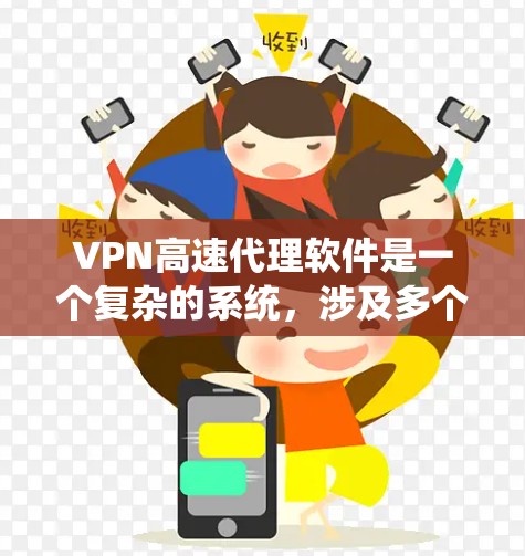 VPN高速代理软件是一个复杂的系统，涉及多个方面，包括技术、安全措施、使用习惯和法律政策。以下是对VPN高速代理软件的详细总结
