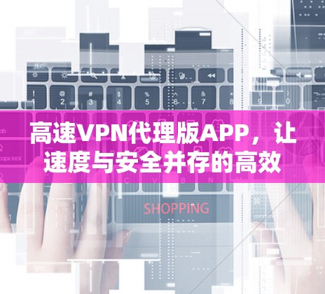 高速VPN代理版APP，让速度与安全并存的高效解决方案