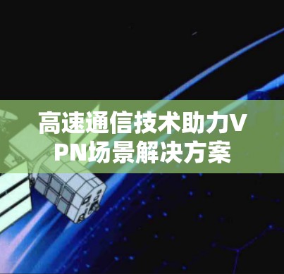 高速通信技术助力VPN场景解决方案
