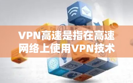 VPN高速是指在高速网络上使用VPN技术来实现数据的快速传输和加密。以下是关于VPN高速的详细解答