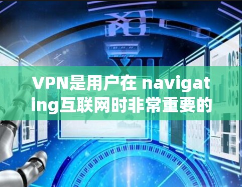 VPN是用户在 navigating互联网时非常重要的工具，尤其是当目标网站可能使用非官方或非法的VPN服务时。以下是推荐一些高人气VPN和推荐网站的建议