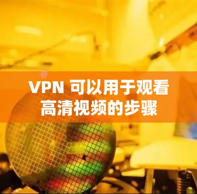 VPN 可以用于观看高清视频的步骤