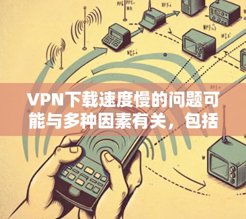 VPN下载速度慢的问题可能与多种因素有关，包括VPN服务的延迟、网络不稳定、下载网站的设置问题、用户自身的时间安排等。以下是针对这种情况的建议