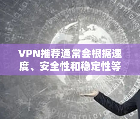 VPN推荐通常会根据速度、安全性和稳定性等因素进行评价。以下是一些高评分的VPN推荐平台，供您参考