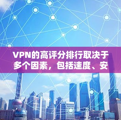 VPN的高评分排行取决于多个因素，包括速度、安全性和可靠性。以下是一些常见的VPN评分排行榜，通常以速度和安全为主要指标
