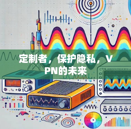 定制者，保护隐私，VPN的未来