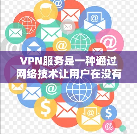 VPN服务是一种通过网络技术让用户在没有实际接入网络的情况下，访问外部网络资源的技术。以下是关于VPN服务的详细介绍